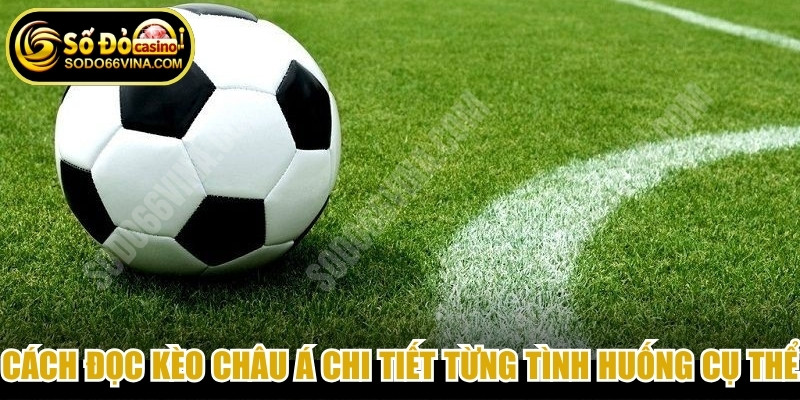 Cách đọc kèo châu Á chi tiết từng tình huống cụ thể 