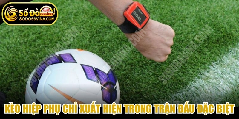 Kèo hiệp phụ bóng đá là loại cược chỉ xuất hiện trong những trận đấu đặc biệt