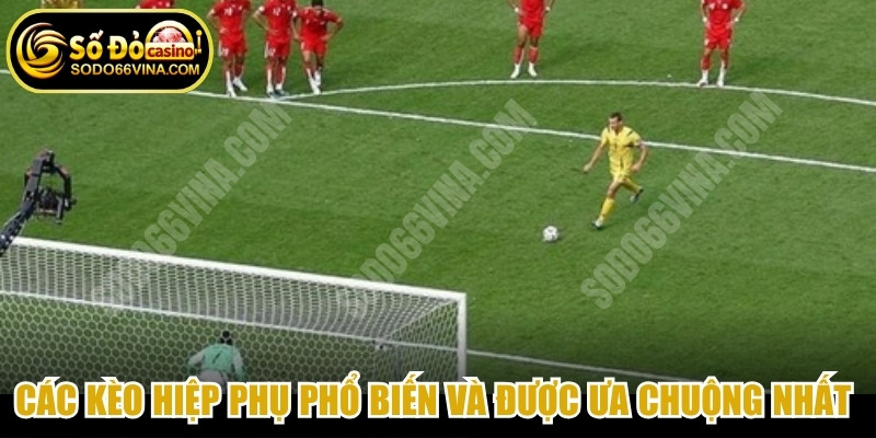 Các kèo hiệp phụ phổ biến và được ưa chuộng nhất hiện nay